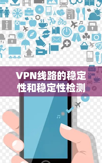 VPN线路的稳定性和稳定性检测是保障用户安全的重要环节。以下是一些常用的VPN线路稳定检测工具,供您参考