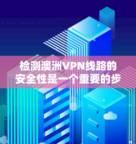 检测澳洲VPN线路的安全性是一个重要的步骤,尤其是对于那些希望保护个人隐私或确保网络安全的人。以下是一些常见的检测方法和步骤 检测澳洲VPN线路的安全性是一个重要的步骤,尤其是对于那些希望保护个人隐私或确保网络安全的人。以下是一些常见的检测方法和步骤