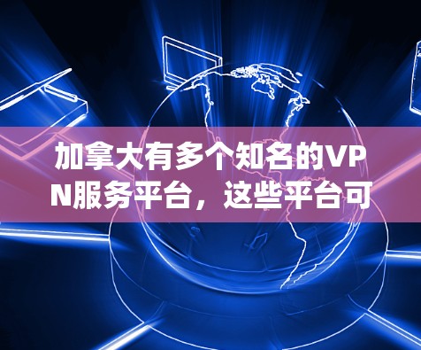 加拿大有多个知名的VPN服务平台,这些平台可以帮助用户 securely访问互联网。以下是几个主要的加拿大VPN连接平台