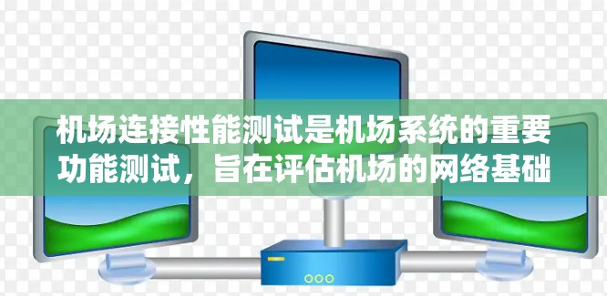 机场连接性能测试是机场系统的重要功能测试,旨在评估机场的网络基础设施、访问控制和数据传输能力。以下是机场连接性能测试的主要方面和步骤