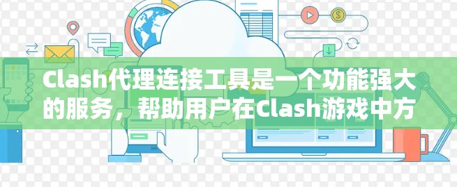 Clash代理连接工具是一个功能强大的服务，帮助用户在Clash游戏中方便地登录和角色管理。以下是对该工具的详细分析和使用指南