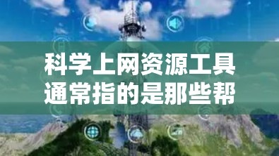 科学上网资源工具通常指的是那些帮助用户获取和利用科学知识、数据、技术和信息的工具。以下是一些常见的科学上网资源工具,涵盖学术写作、数据下载、工具教程和在线资源