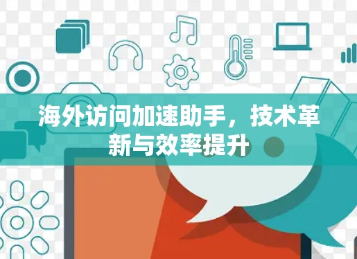 海外访问加速助手，技术革新与效率提升
