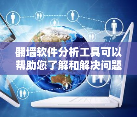 翻墙软件分析工具可以帮助您了解和解决问题。以下是一些可能的工具和方法