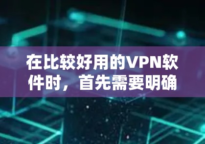 在比较好用的VPN软件时,首先需要明确自己的需求和预算。以下是一个综合性的推荐,帮助用户根据自己的需求选择合适的软件