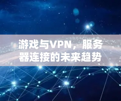 游戏与VPN,服务器连接的未来趋势