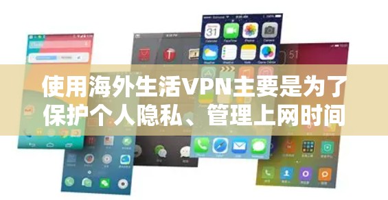 使用海外生活VPN主要是为了保护个人隐私、管理上网时间以及访问外部网络。以下是一些关键点和建议