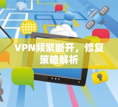 VPN频繁断开,修复策略解析