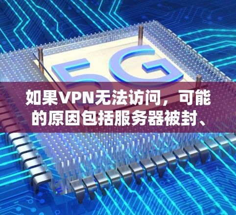 如果VPN无法访问,可能的原因包括服务器被封、防火墙问题或配置错误。以下是一些解决方案步骤