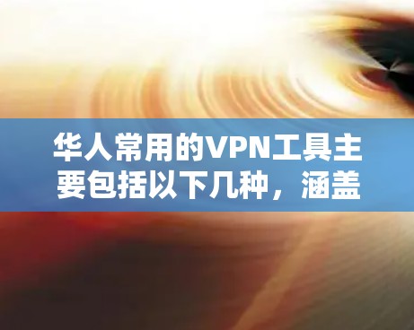 华人常用的VPN工具主要包括以下几种,涵盖了专业软件、免费工具以及一些比较流行的软件