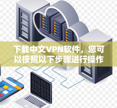 下载中文VPN软件,您可以按照以下步骤进行操作