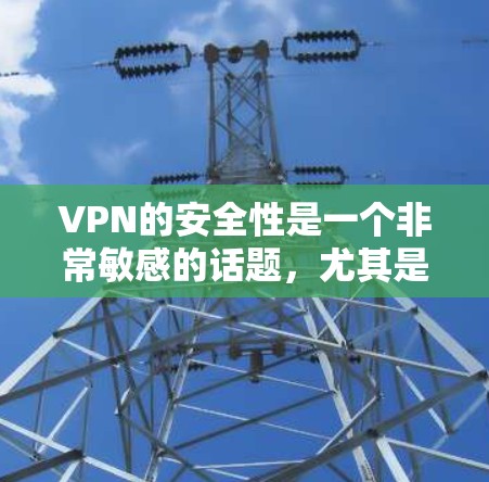 VPN的安全性是一个非常敏感的话题,尤其是对于那些经常使用VPN的人来说。以下是一个基于安全性和可靠性的VPN列表,供您参考