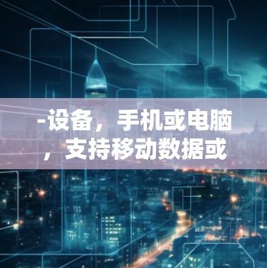 -设备,手机或电脑,支持移动数据或移动数据+移动数据等连接方式