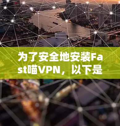 为了安全地安装Fast喵VPN，以下是一步步的操作指南