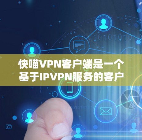 快喵VPN客户端是一个基于IPVPN服务的客户端,旨在为用户提供安全、可靠的VPN体验。以下是一些关于该客户端的详细介绍
