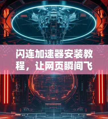 闪连加速器安装教程,让网页瞬间飞起来!