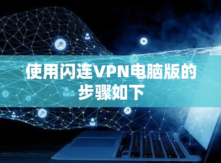 使用闪连VPN电脑版的步骤如下 使用闪连VPN电脑版的步骤如下