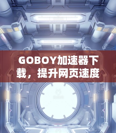 GOBOY加速器下载,提升网页速度的便捷工具