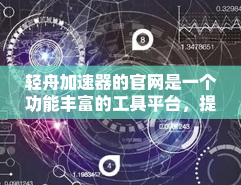 轻舟加速器的官网是一个功能丰富的工具平台，提供加速器的各种管理功能，包括添加、删除、修改加速器设置，以及加速器列表的筛选功能。以下是详细的使用指南