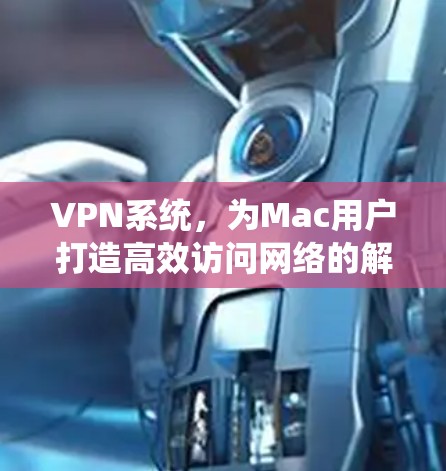VPN系统,为Mac用户打造高效访问网络的解决方案