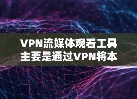 VPN流媒体观看工具主要是通过VPN将本地的流媒体内容下载到云端，以便观看或分享。这些工具通常基于VPN协议（如VPN、TLC、SNMP、WEP、WPA、WPA2、WPA3等）来实现数据加密和传输