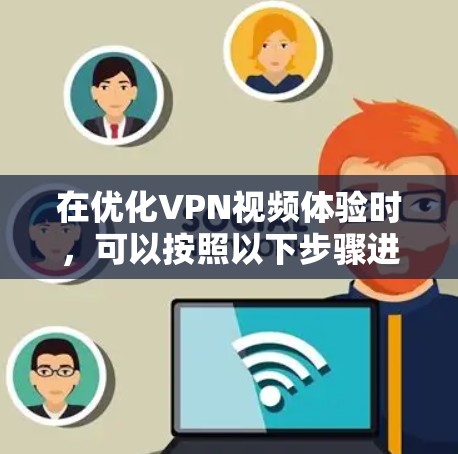 在优化VPN视频体验时,可以按照以下步骤进行