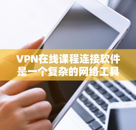 VPN在线课程连接软件是一个复杂的网络工具,旨在提供远程学习和课程访问服务。以下是使用该软件的基本步骤和关键点