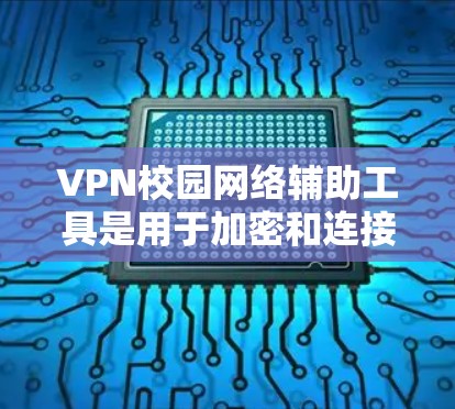 VPN校园网络辅助工具是用于加密和连接校园网络的软件或工具,帮助学生和工作人员在网络安全方面提供可靠和安全的网络连接。以下是一些常见的VPN校园网络辅助工具及其功能