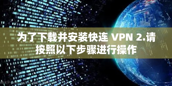 为了下载并安装快连 VPN 2.请按照以下步骤进行操作