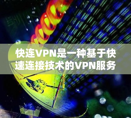 快连VPN是一种基于快速连接技术的VPN服务,其速度体验主要取决于以下几个方面