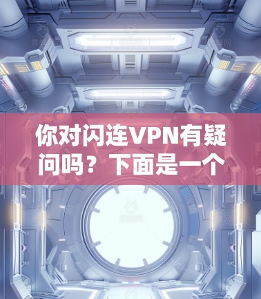 你对闪连VPN有疑问吗?下面是一个详细的步骤指南,帮助你下载并安装闪连VPN