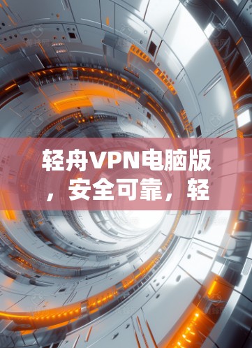 轻舟VPN电脑版,安全可靠,轻松办公