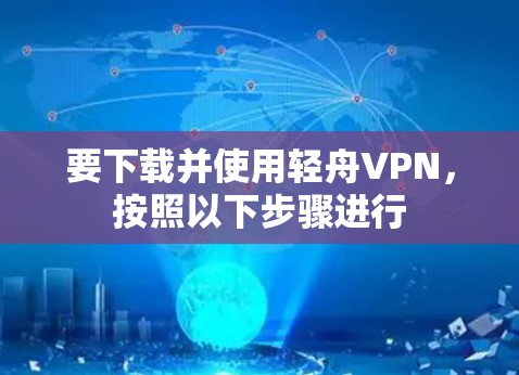 要下载并使用轻舟VPN，按照以下步骤进行