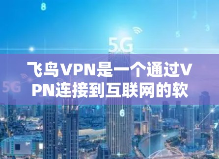 飞鸟VPN是一个通过VPN连接到互联网的软件,适合远程办公、视频会议和在线游戏等场景。以下是连接飞鸟VPN的步骤指南