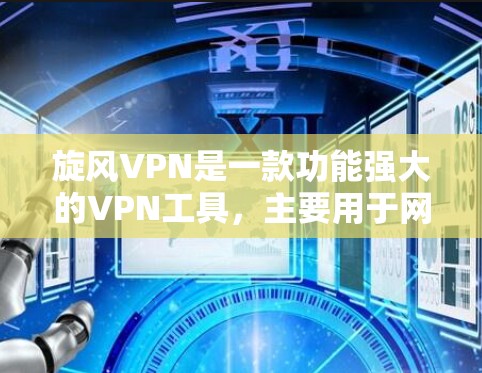旋风VPN是一款功能强大的VPN工具，主要用于网络安全、流量控制和数据保护。以下是旋风VPN的功能分析