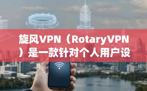 旋风VPN(RotaryVPN)是一款针对个人用户设计的网络VPN应用,旨在为用户提供安全、便捷的网络接入体验。以下是关于旋风VPN的一些详细信息