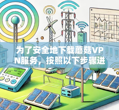 为了安全地下载蘑菇VPN服务,按照以下步骤进行