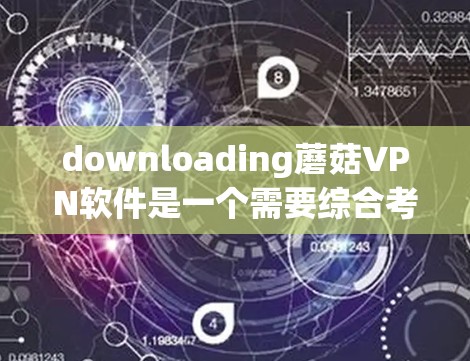 downloading蘑菇VPN软件是一个需要综合考虑多个因素的步骤。以下是一些详细的步骤指南，帮助你找到适合的蘑菇VPN软件