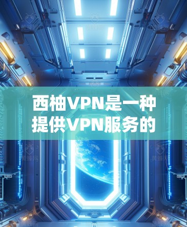 西柚VPN是一种提供VPN服务的软件或应用程序，用于在线访问互联网资源，如网站、文件、在线课程等。以下是使用西柚VPN的基本指南