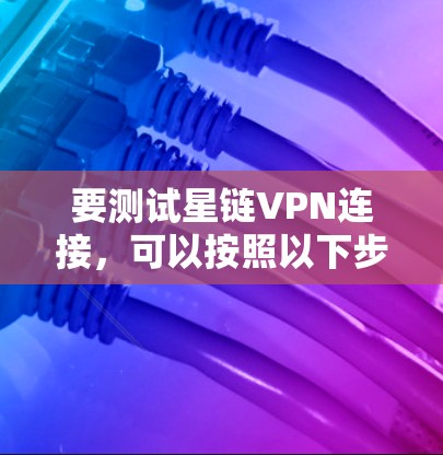 要测试星链VPN连接，可以按照以下步骤进行