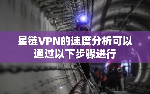 星链VPN的速度分析可以通过以下步骤进行