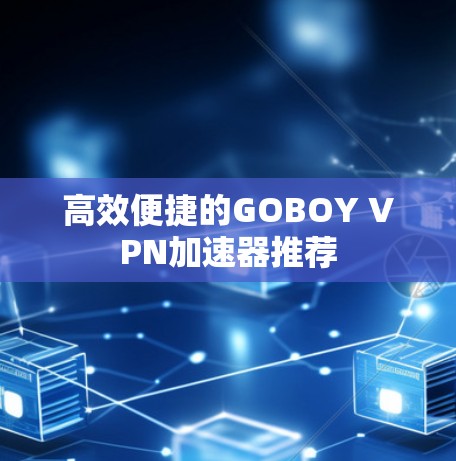 高效便捷的GOBOY VPN加速器推荐