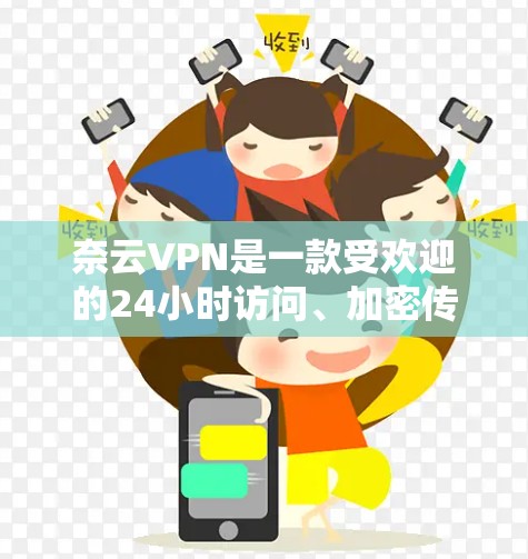 奈云VPN是一款受欢迎的24小时访问、加密传输的VPN服务,主要面向普通用户。以下是奈云VPN的评测
