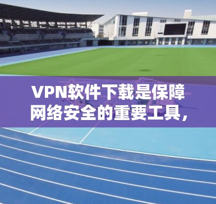 VPN软件下载是保障网络安全的重要工具,适合需要访问国外网络的用户。以下是详细的步骤指南,帮助您有效地下载和使用VPN软件