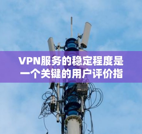 VPN服务的稳定程度是一个关键的用户评价指标,因为它直接关系到用户体验和数据安全。以下是对VPN服务稳定程度的分析