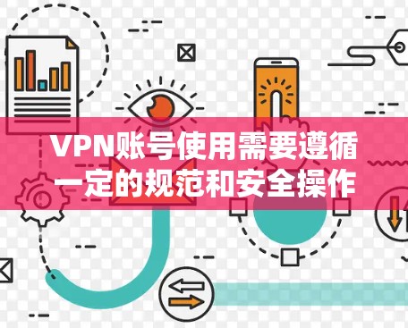 VPN账号使用需要遵循一定的规范和安全操作，以下是一些基本的使用说明和注意事项