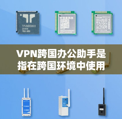 VPN跨国办公助手是指在跨国环境中使用VPN工具，帮助团队成员进行协作和沟通的同时保持数据的安全性。以下是一些使用VPN跨国办公助手的步骤和方法