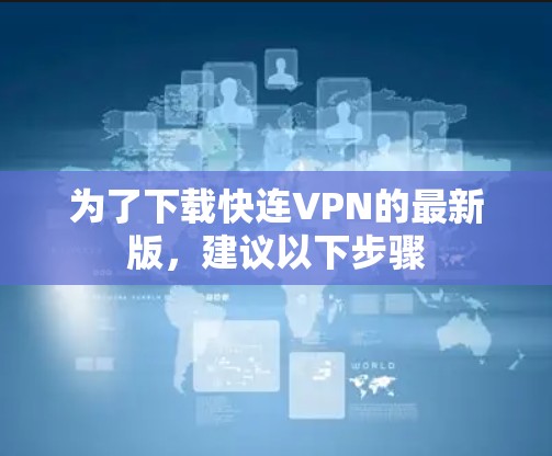 为了下载快连VPN的最新版,建议以下步骤