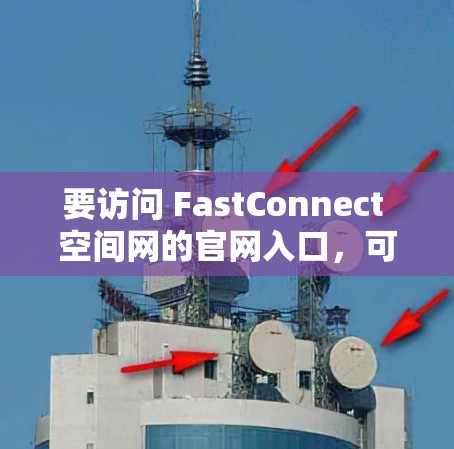 要访问 FastConnect 空间网的官网入口,可以按照以下步骤操作