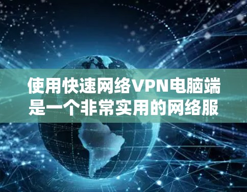 使用快速网络VPN电脑端是一个非常实用的网络服务,能够帮助你沟通和分享文件,同时提升网络安全。以下是一个详细且系统化的步骤指南,帮助你顺利开始使用